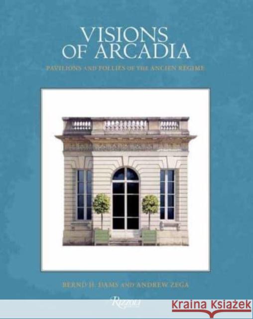 Visions of Arcadia: Pavilions and Follies of the Ancien Regime Andrew Zega 9780847899166 Rizzoli International Publications - książka