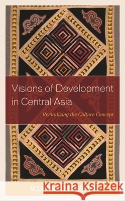 Visions of Development in Central Asia: Revitalizing the Culture Concept Noor O. Borbieva 9781498540179 Lexington Books - książka