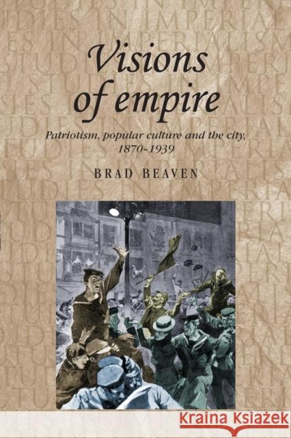 Visions of Empire: Patriotism, Popular Culture and the City, 1870-1939 Brad Beaven 9781526106698 Manchester University Press - książka