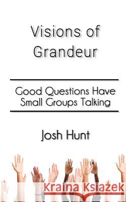 Visions of Grandeur: Good Questions Have Small Groups Talking Josh Hunt 9781501061165 Createspace - książka