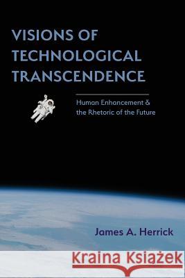 Visions of Technological Transcendence: Human Enhancement and the Rhetoric of the Future James A Herrick (Hope College USA) 9781602358751 Parlor Press - książka