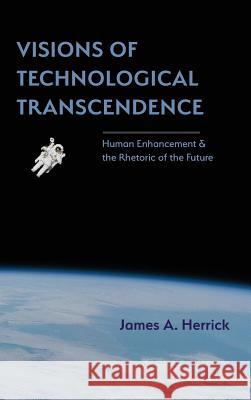 Visions of Technological Transcendence: Human Enhancement and the Rhetoric of the Future James A Herrick (Hope College USA) 9781602358768 Parlor Press - książka