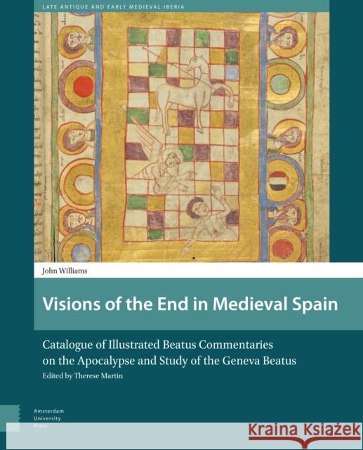 Visions of the End in Medieval Spain: Catalogue of Illustrated Beatus Commentaries on the Apocalypse and Study of the Geneva Beatus John Williams 9789462980624 Amsterdam University Press - książka