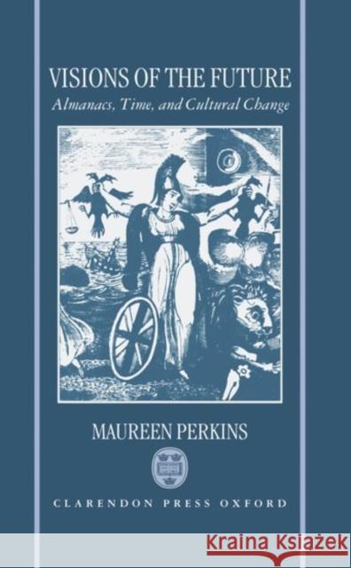 Visions of the Future: Almanacs, Time, and Cultural Change 1775-1870 Perkins, Maureen 9780198121787 OXFORD UNIVERSITY PRESS - książka