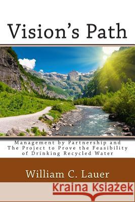 Vision's Path: Management by Partnership and the Project to Prove the Feasibility of Drinking Recycled Water William C. Lauer 9781511763158 Createspace - książka