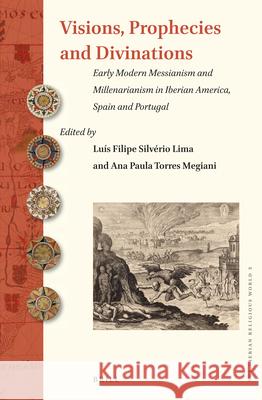 Visions, Prophecies and Divinations: Early Modern Messianism and Millenarianism in Iberian America, Spain and Portugal Luis Filipe Silverio Lima Ana Paula Torres 9789004310773 Brill Academic Publishers - książka