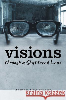 Visions through a Shattered Lens James Beaumont 9781491786109 iUniverse - książka