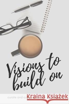 Visions to Build On: Curate and cultivate the life you deserve Journal Journey 9781705401743 Independently Published - książka