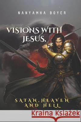 Visions with Jesus, Satan, Heaven and Hell Troy J Boyer, Nanyamka a Boyer 9781548375614 Createspace Independent Publishing Platform - książka