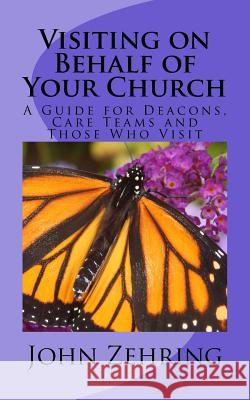 Visiting on Behalf of Your Church: A Guide for Deacons, Care Teams and Those Who Visit John Zehring 9781519598608 Createspace Independent Publishing Platform - książka