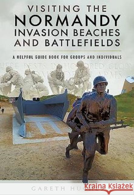 Visiting the Normandy Invasion Beaches and Battlefields: A Helpful Guide Book for Groups and Individuals Gareth Hughes 9781473854321 PEN & SWORD BOOKS - książka