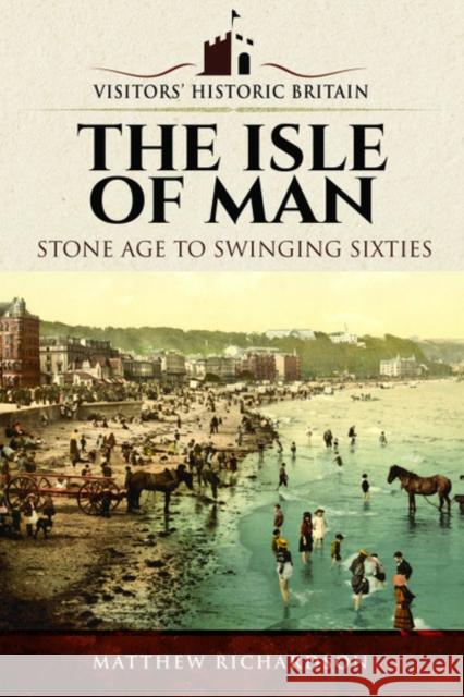 Visitors' Historic Britain: The Isle of Man: Stone Age to Swinging Sixties Matthew Richardson 9781526720771 Pen and Sword History - książka