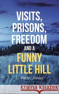 Visits, Prisons, Freedom and a Funny Little Hill L. Peter Jones 9781953223630 Rushmore Press LLC - książka