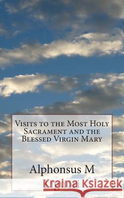 Visits to the Most Holy Sacrament and the Blessed Virgin Mary Alphonsus M. Liguori 9781484850756 Createspace - książka