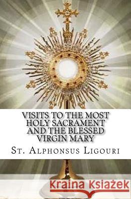 Visits to the Most Holy Sacrament and the Blessed Virgin Mary St Alphonsus Ligouri 9781533020628 Createspace Independent Publishing Platform - książka