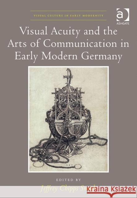 Visual Acuity and the Arts of Communication in Early Modern Germany Jeffrey Chipps Smith   9781472435873 Ashgate Publishing Limited - książka