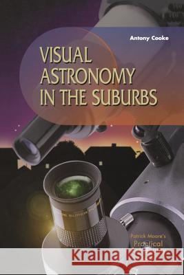 Visual Astronomy in the Suburbs: A Guide to Spectacular Viewing Cooke, Antony 9781852337070 Springer - książka