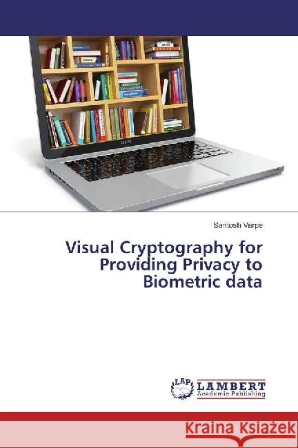 Visual Cryptography for Providing Privacy to Biometric data Varpe, Santosh 9783330012752 LAP Lambert Academic Publishing - książka