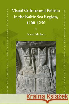 Visual Culture and Politics in the Baltic Sea Region, 1100-1250 Kersti Markus 9789004426160 Brill - książka