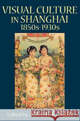 VISUAL CULTURE IN SHANGHAI, 1850s-1930s Jason, C. Kuo 9780978771355 New Academia Publishing, LLC - książka