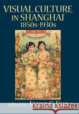 Visual Culture in Shanghai, 1850s-1930s Kuo, Jason C. 9780978771386 New Academia Publishing, LLC - książka