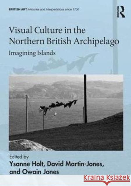 Visual Culture in the Northern British Archipelago: Imagining Islands Ysanne Holt David Martin-Jones Owain Jones 9780815374275 Routledge - książka