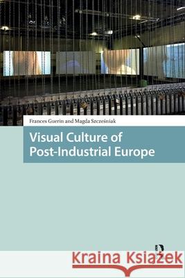 Visual Culture of Post-Industrial Europe Frances Guerin Magda Szczesniak 9781041190394 Routledge - książka