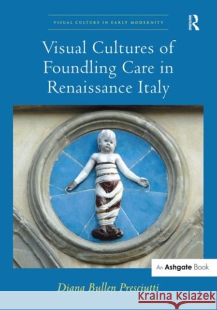 Visual Cultures of Foundling Care in Renaissance Italy Diana Bullen Presciutti Dr. Allison Levy  9781472457653 Ashgate Publishing Limited - książka