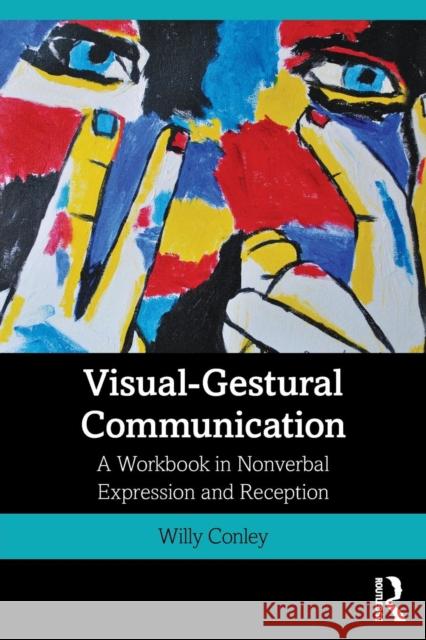 Visual-Gestural Communication: A Workbook in Nonverbal Expression and Reception Willy Conley 9781138605862 Routledge - książka