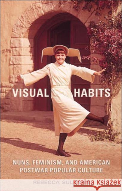 Visual Habits: Nuns, Feminism, and American Postwar Popular Culture Sullivan, Rebecca 9780802039354 University of Toronto Press - książka
