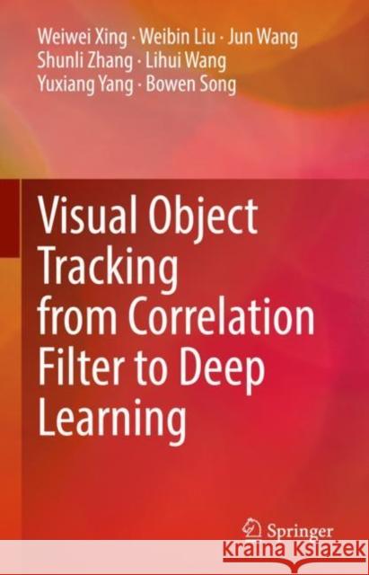 Visual Object Tracking from Correlation Filter to Deep Learning Weiwei Xing, Weibin Liu, Jun Wang 9789811662416 Springer Singapore - książka