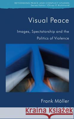 Visual Peace: Images, Spectatorship, and the Politics of Violence Möller, Frank 9781137020390  - książka