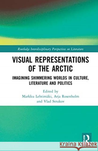 Visual Representations of the Arctic: Imagining Shimmering Worlds in Culture, Literature and Politics Lehtim Arja Rosenholm Vlad Strukov 9780367460662 Routledge - książka