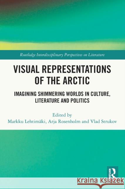 Visual Representations of the Arctic: Imagining Shimmering Worlds in Culture, Literature and Politics Markku Lehtim?ki Arja Rosenholm Vlad Strukov 9780367745325 Routledge - książka