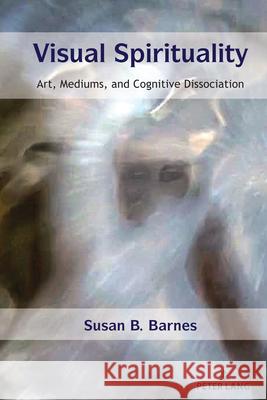 Visual Spirituality: Art, Mediums, and Cognitive Dissociation Susan B. Barnes 9781433175794 Peter Lang Inc., International Academic Publi - książka