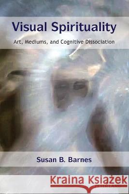 Visual Spirituality; Art, Mediums, and Cognitive Dissociation Barnes, Susan B. 9781433175800 Peter Lang Inc., International Academic Publi - książka