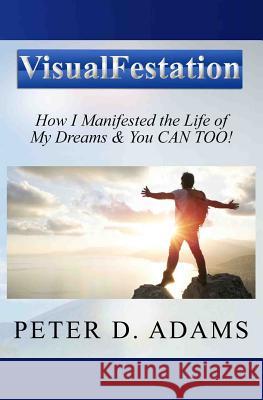 Visualfestation: How I Manifested the Life of My Dreams & You CAN TOO! Adams, Peter 9780615512594 Kilkenny Press - książka