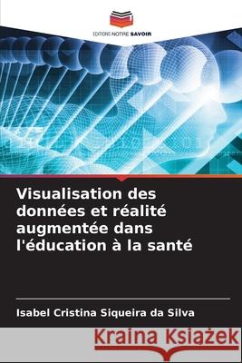 Visualisation des données et réalité augmentée dans l'éducation à la santé Siqueira da Silva, Isabel Cristina 9786207598618 Editions Notre Savoir - książka