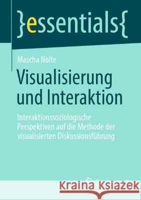 Visualisierung Und Interaktion: Interaktionssoziologische Perspektiven Auf Die Methode Der Visualisierten Diskussionsführung Nolte, Mascha 9783658384913 Springer VS - książka