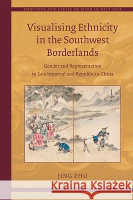 Visualising Ethnicity in the Southwest Borderlands: Gender and Representation in Late Imperial and Republican China Jing Zhu 9789004422759 Brill - książka