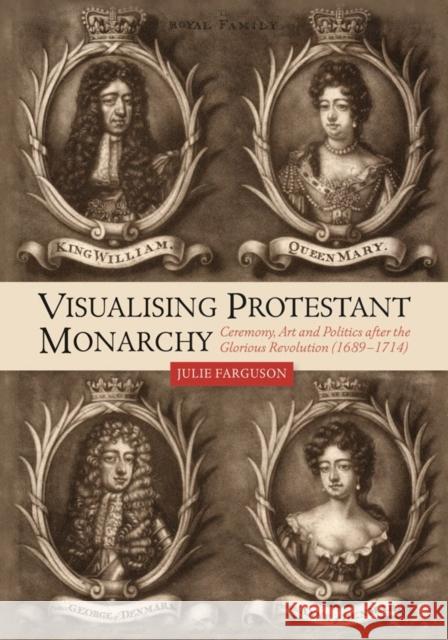 Visualising Protestant Monarchy: Ceremony, Art and Politics After the Glorious Revolution (1689-1714) Julie Farguson 9781783275441 Boydell Press - książka
