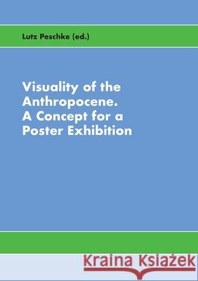 Visuality of the Anthropocene: A Concept for a Poster Exhibition Lutz Peschke 9783735725400 Books on Demand - książka