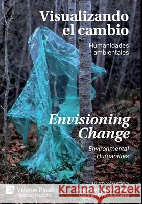 Visualizando el Cambio: Humanidades Ambientales / Envisioning Change: Environmental Humanities Carmen Flys-Junquera   9781648890376 Vernon Press - książka