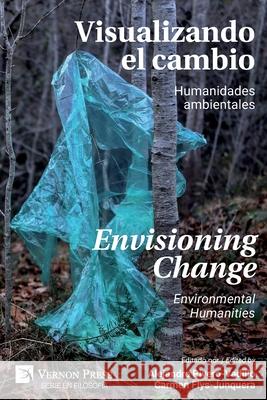 Visualizando el Cambio: Humanidades Ambientales / Envisioning Change: Environmental Humanities Alejandro Rivero-Vadillo, Carmen Flys-Junquera 9781648891670 Vernon Press - książka