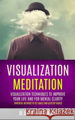 Visualization Meditation: Visualization Techniques To Improve Your Life And For Mental Clarity (Powerful Methods To Set Goals And Develop Habits Marc Harmon 9781998769650 Bengion Cosalas - książka