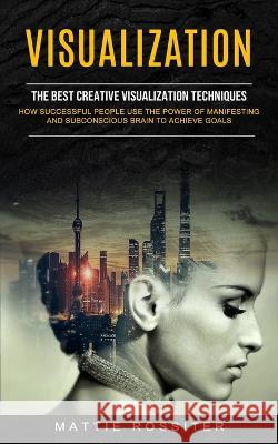 Visualization: The Best Creative Visualization Techniques (How Successful People Use the Power of Manifesting and Subconscious Brain Mattie Rossiter 9781774855751 Zoe Lawson - książka