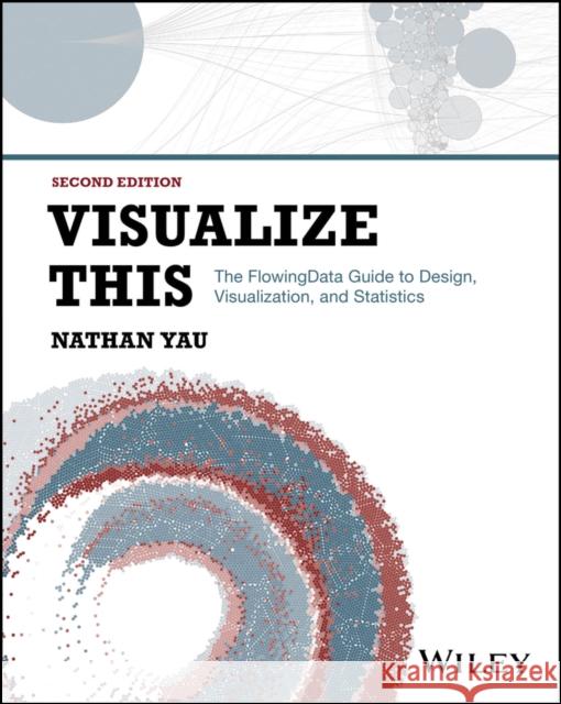 Visualize This: The FlowingData Guide to Design, Visualization, and Statistics Nathan (UCLA) Yau 9781394214860 John Wiley & Sons Inc - książka