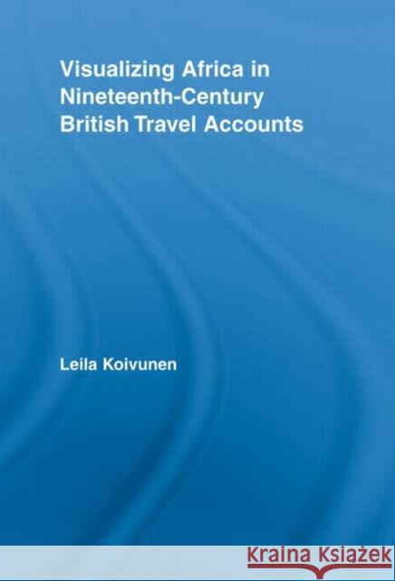 Visualizing Africa in Nineteenth-Century British Travel Accounts Leila Koivunen 9780415699624 Routledge - książka