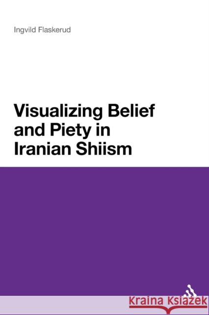 Visualizing Belief and Piety in Iranian Shiism Ingvild Flaskerud 9781441125248 Continuum - książka