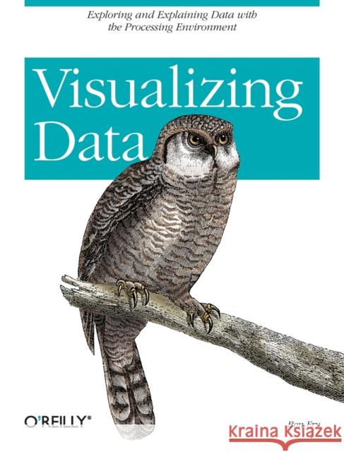 Visualizing Data: Exploring and Explaining Data with the Processing Environment Fry, Ben 9780596514556 O'Reilly Media - książka